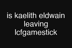 is kaelith eldwain leaving lcfgamestick