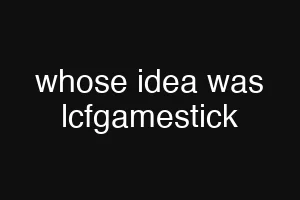 whose idea was lcfgamestick